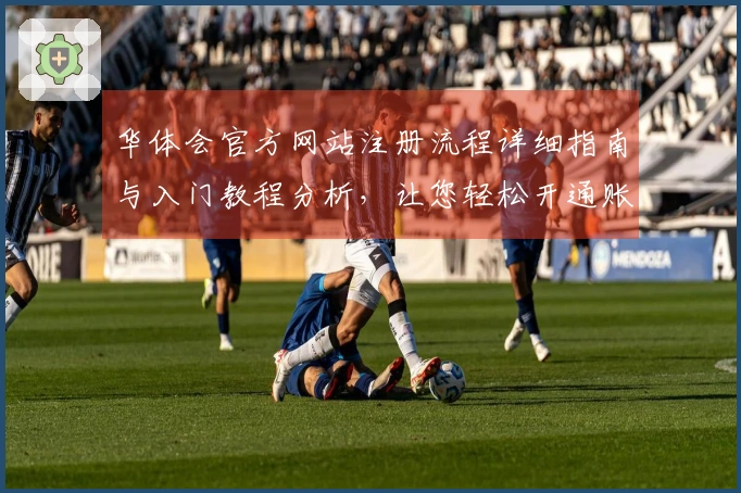 华体会官方网站注册流程详细指南与入门教程分析，让您轻松开通账户体验丰富功能