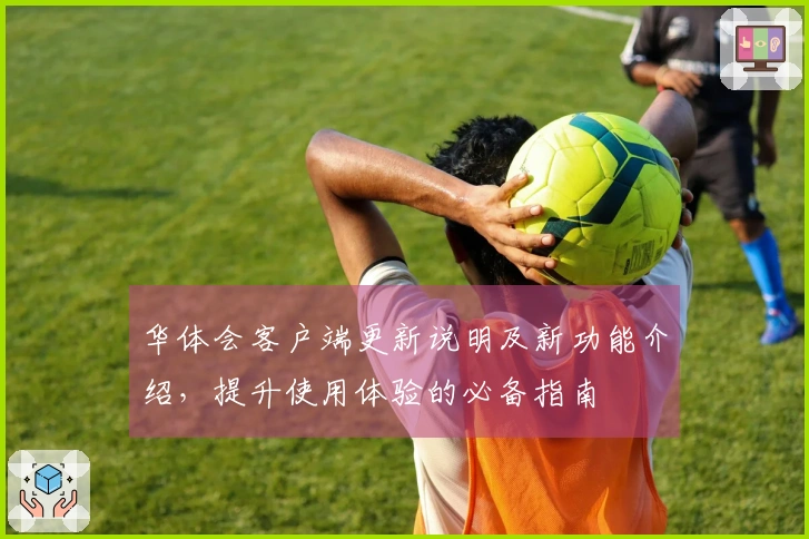 华体会客户端更新说明及新功能介绍，提升使用体验的必备指南