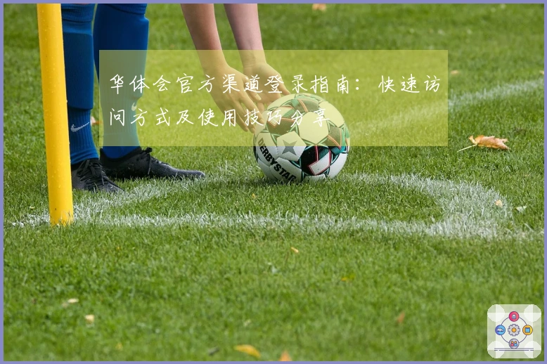 华体会官方渠道登录指南：快速访问方式及使用技巧分享