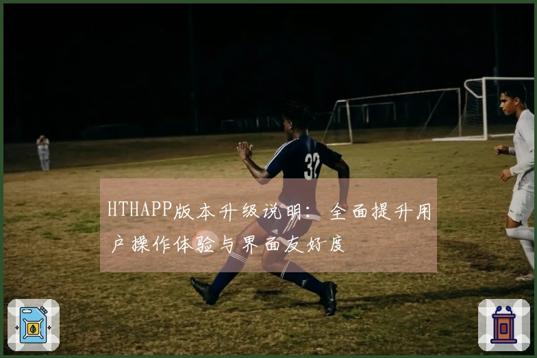 HTHAPP版本升级说明：全面提升用户操作体验与界面友好度