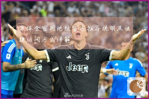 华体会官网地址官方推荐说明及快捷访问方式详解