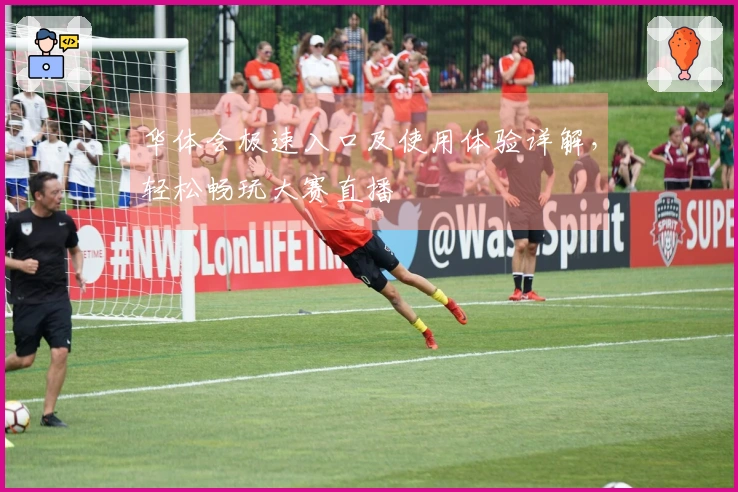 华体会极速入口及使用体验详解，轻松畅玩大赛直播