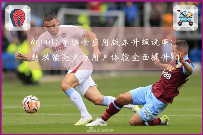 "华体会应用版本升级说明：新功能亮点与用户体验全面提升"