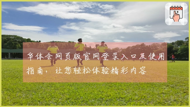 华体会网页版官网登录入口及使用指南，让您轻松体验精彩内容