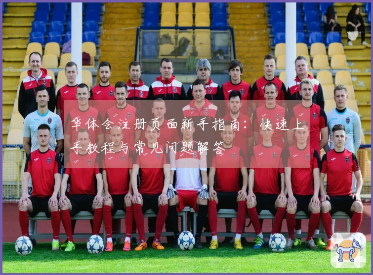 华体会注册页面新手指南：快速上手教程与常见问题解答