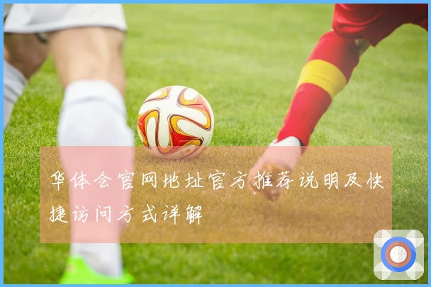 华体会官网地址官方推荐说明及快捷访问方式详解