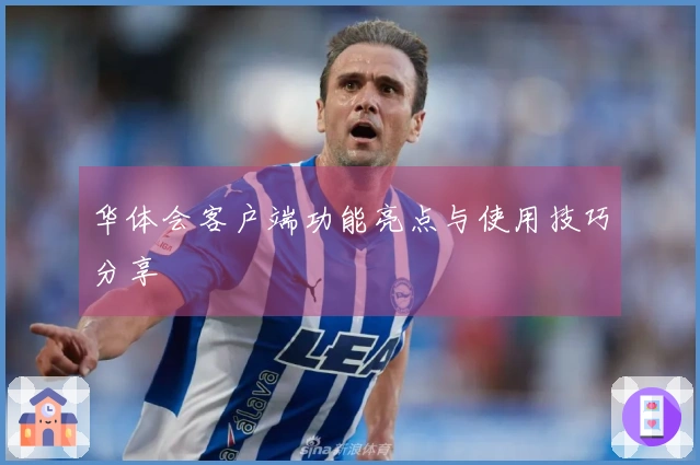 华体会客户端功能亮点与使用技巧分享