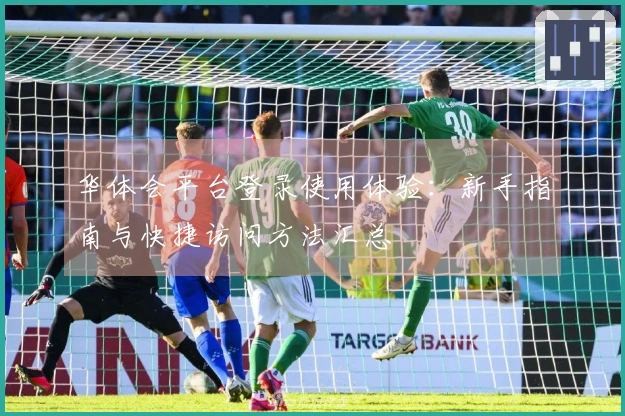 华体会平台登录使用体验：新手指南与快捷访问方法汇总