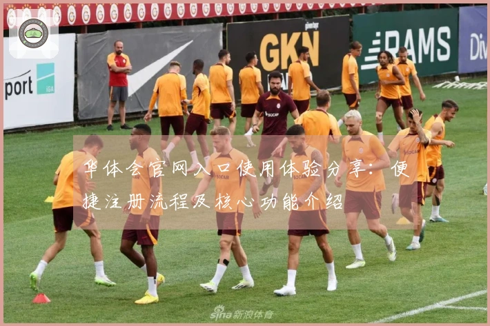 华体会官网入口使用体验分享：便捷注册流程及核心功能介绍