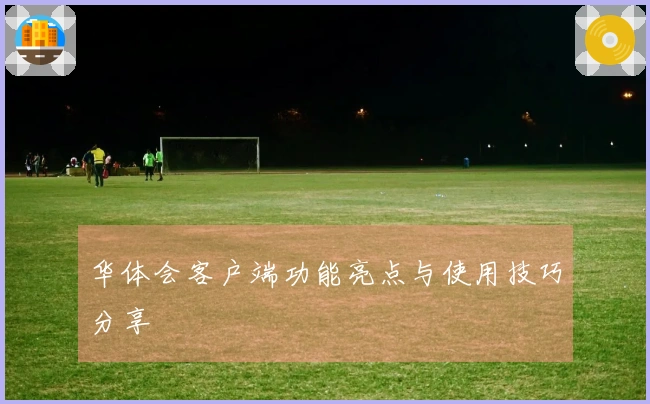 华体会客户端功能亮点与使用技巧分享