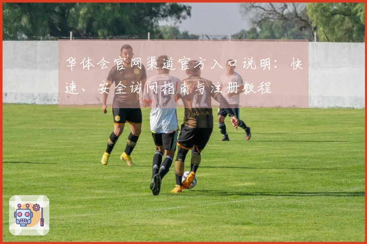 华体会官网渠道官方入口说明：快速、安全访问指南与注册教程