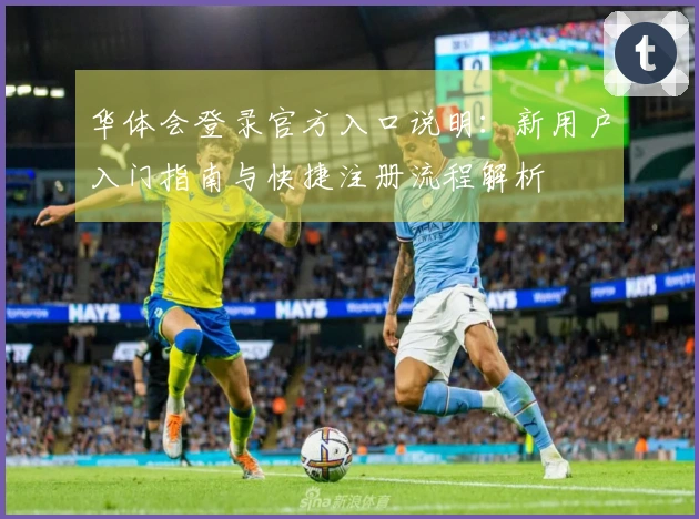 华体会登录官方入口说明：新用户入门指南与快捷注册流程解析