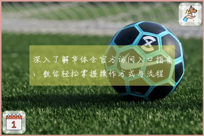 深入了解华体会官方访问入口指南，教你轻松掌握操作方式与流程