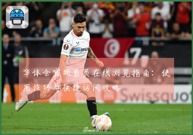 华体会官网首页在线浏览指南：使用技巧与快捷访问攻略