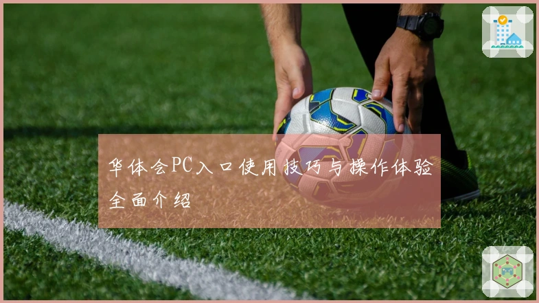 华体会PC入口使用技巧与操作体验全面介绍