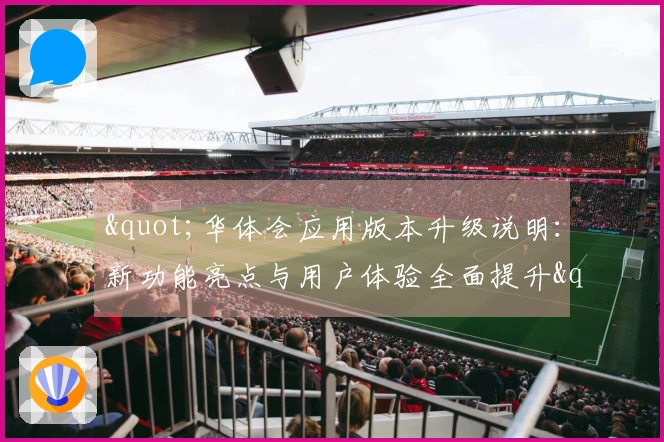 "华体会应用版本升级说明：新功能亮点与用户体验全面提升"